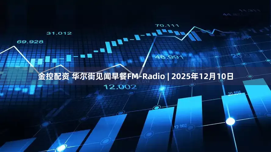 金控配资 华尔街见闻早餐FM-Radio | 2025年12月10日