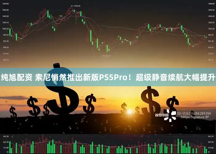 纯旭配资 索尼悄然推出新版PS5Pro！超级静音续航大幅提升