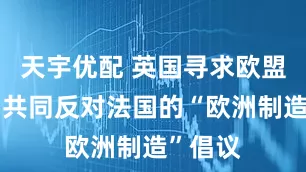 天宇优配 英国寻求欧盟盟友，共同反对法国的“欧洲制造”倡议