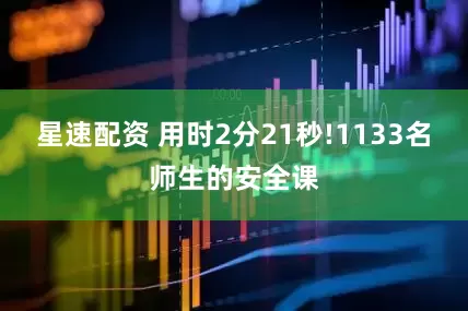 星速配资 用时2分21秒!1133名师生的安全课