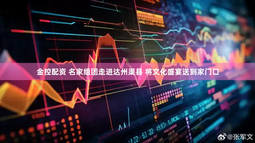 金控配资 名家组团走进达州渠县 将文化盛宴送到家门口